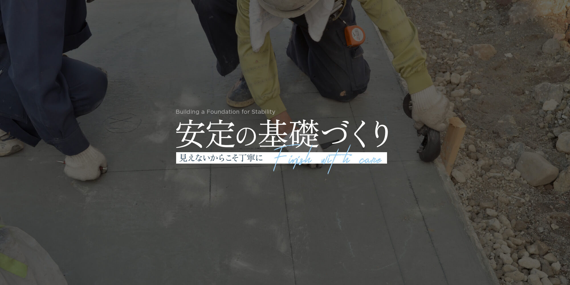 安定の基礎づくり 見えないからこそ丁寧に